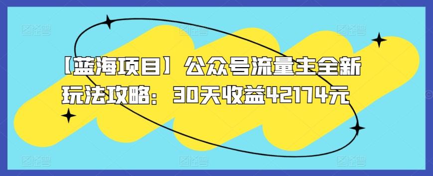 【蓝海项目】公众号流量主全新玩法攻略：30天收益42174元【揭秘】-悟空云赚AI