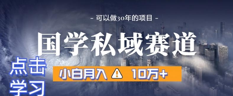 暴力国学私域赛道，小白月入10万+，引流+转化完整流程【揭秘】-悟空云赚AI