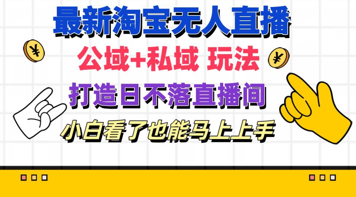 最新淘宝无人直播 公域+私域玩法打造真正的日不落直播间 小白看了也能…-悟空云赚AI