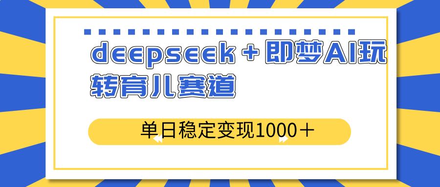 deepseek＋即梦AI玩转育儿赛道，单日稳定变现1000＋育儿赛道-悟空云赚AI