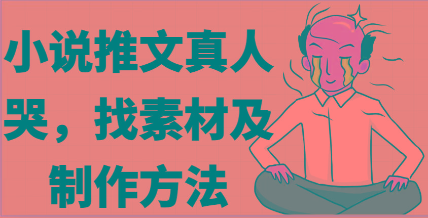 小说推文真人出镜哭，找素材及制作方法-悟空云赚AI
