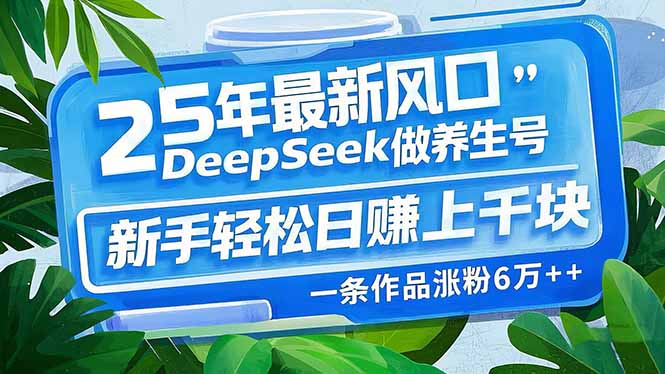 25年最新风口，用DeepSeek做养生号，新手轻松日赚上千块，一条作品涨粉…-悟空云赚AI