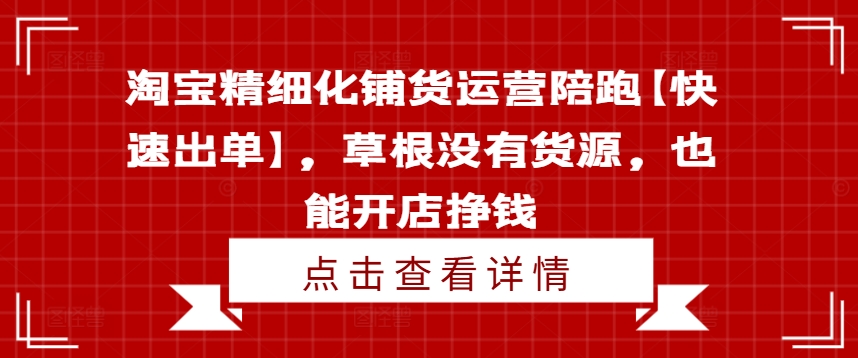 淘宝精细化铺货运营陪跑【快速出单】，草根没有货源，也能开店挣钱-悟空云赚AI