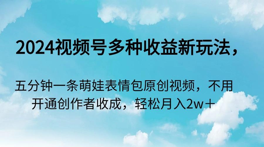 2024视频号多种收益新玩法，五分钟一条萌娃表情包原创视频，不用开通创…-悟空云赚AI