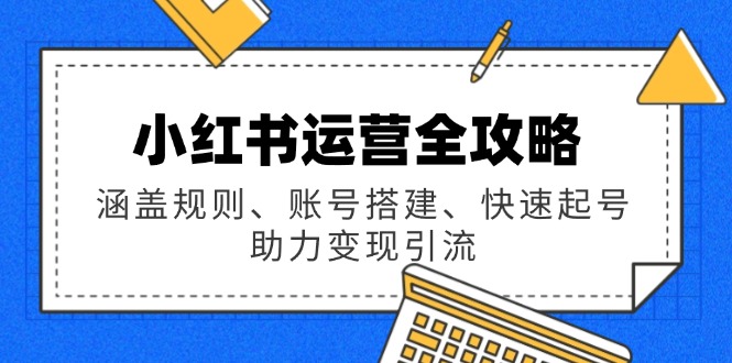 小红书运营全攻略：涵盖规则、账号搭建、快速起号，助力变现引流-悟空云赚AI