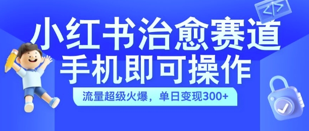 小红书治愈视频赛道，手机即可操作，流量超级火爆，单日变现300+【揭秘】-悟空云赚AI