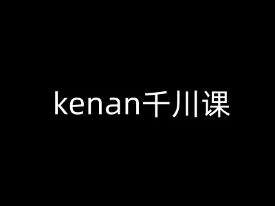 kenan千川课-kenan抖音电商巨量千川教程-悟空云赚AI