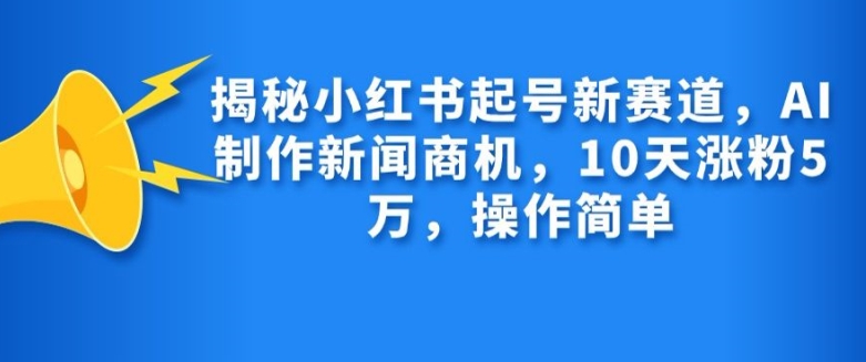 揭秘小红书起号新赛道，AI制作新闻商机，10天涨粉1万，操作简单-悟空云赚AI