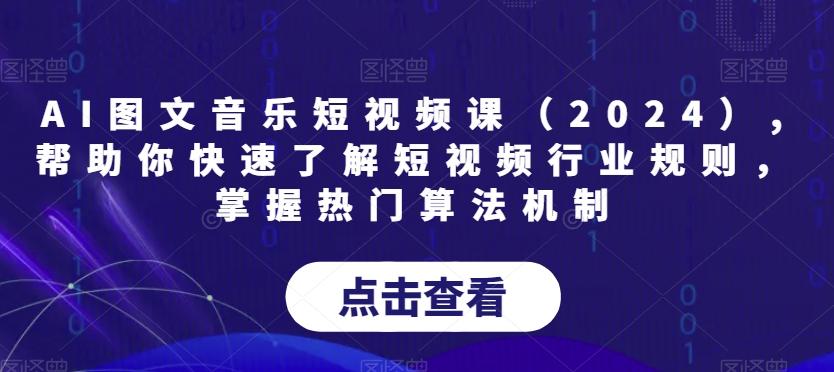 AI图文音乐短视频课(2024),帮助你快速了解短视频行业规则，掌握热门算法机制-悟空云赚AI