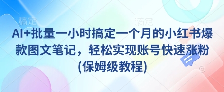 AI+批量一小时搞定一个月的小红书爆款图文笔记，轻松实现账号快速涨粉(保姆级教程)-悟空云赚AI