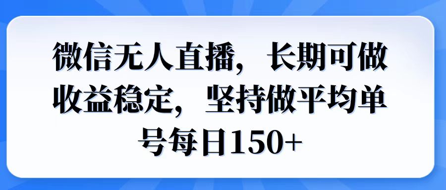 微信无人直播，长期可做收益稳定，坚持做平均单号每日150+-悟空云赚AI