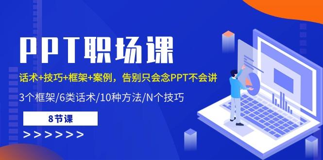 PPT职场课：话术+技巧+框架+案例，告别只会念PPT不会讲(8节课)-悟空云赚AI