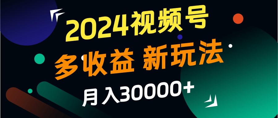 2024视频号多收益的新玩法，月入3w+，新手小白都能简单上手！-悟空云赚AI