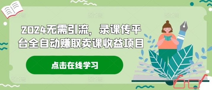 2024无需引流，录课传平台全自动赚取卖课收益项目-悟空云赚AI