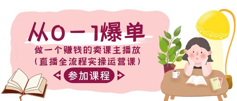 从0-1爆单-做一个赚钱的卖课主播放(直播全流程实操运营课)-悟空云赚AI