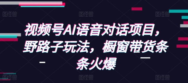 视频号AI语音对话项目，野路子玩法，橱窗带货条条火爆-悟空云赚AI