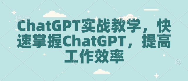 ChatGPT实战教学，快速掌握ChatGPT，提高工作效率-悟空云赚AI