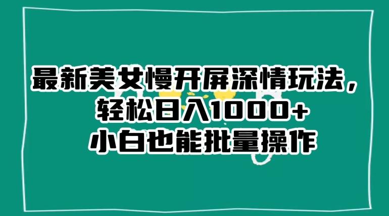 最新美女慢开屏深情玩法，轻松日入1000+小白也能批量操作-悟空云赚AI