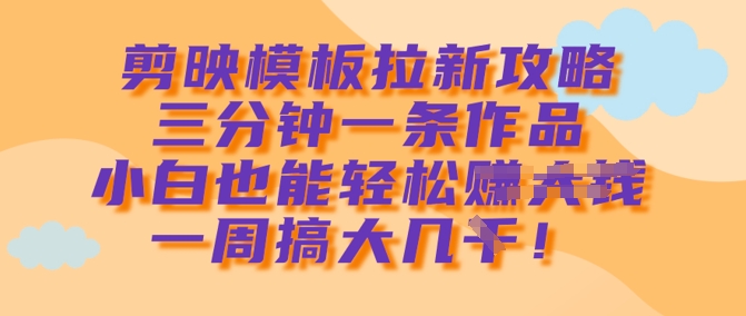 剪映模板拉新攻略，三分钟一条作品，小白也能轻松一周搞大几k-悟空云赚AI