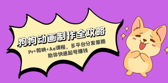 狗狗动画制作全攻略：Pr+剪映+Ae课程，多平台分发策略助你快速起号赚钱-悟空云赚AI