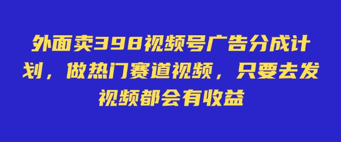 外面卖598视频号广告分成计划，不直播 不卖货 不露脸，只要去发视频都会有收益-悟空云赚AI