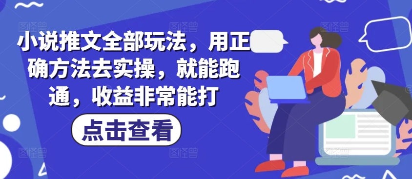 小说推文全部玩法，用正确方法去实操，就能跑通，收益非常能打-悟空云赚AI