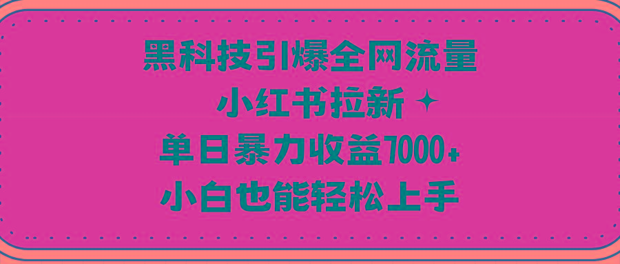 (9679期)黑科技引爆全网流量小红书拉新，单日暴力收益7000+，小白也能轻松上手-悟空云赚AI