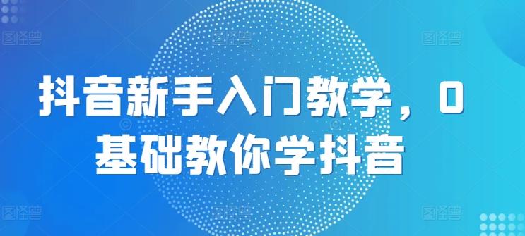 抖音新手入门教学，0基础教你学抖音-悟空云赚AI