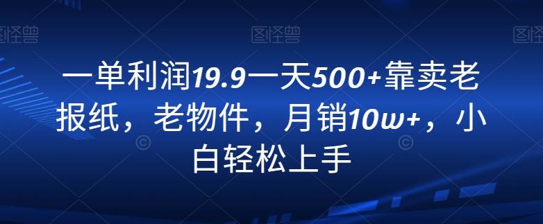 一单利润19.9一天500+靠卖老报纸，老物件，月销10w+，小白轻松上手-悟空云赚AI