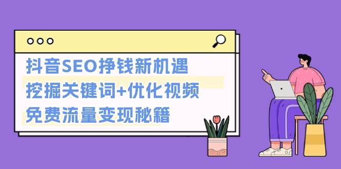 抖音SEO挣钱新机遇：挖掘关键词+优化视频，免费流量变现秘籍-悟空云赚AI