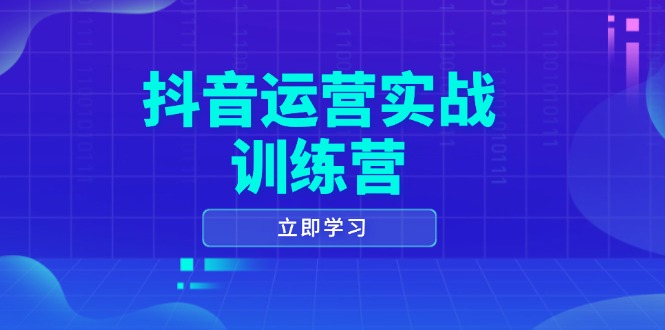 抖音运营实战训练营，0-1打造短视频爆款，涵盖拍摄剪辑、运营推广等全过程-悟空云赚AI