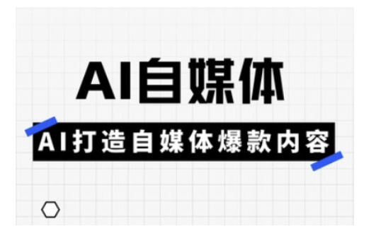 Ai自媒体实操课，AI打造自媒体爆款内容-悟空云赚AI