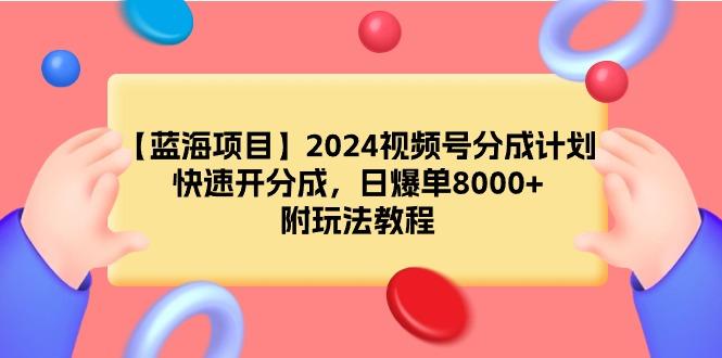 (9308期)【蓝海项目】2024视频号分成计划，快速开分成，日爆单8000+，附玩法教程-悟空云赚AI