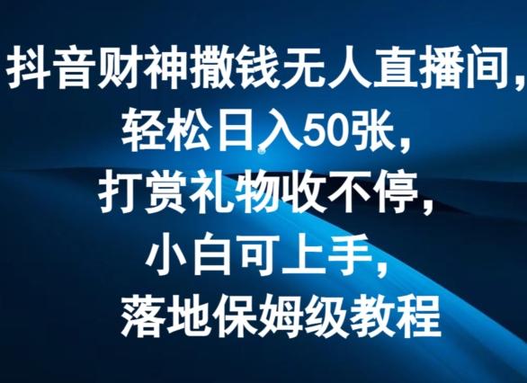 抖音财神撒钱无人直播间轻松日入50张，打赏礼物收不停，小白可上手，落地保姆级教程【揭秘】-悟空云赚AI