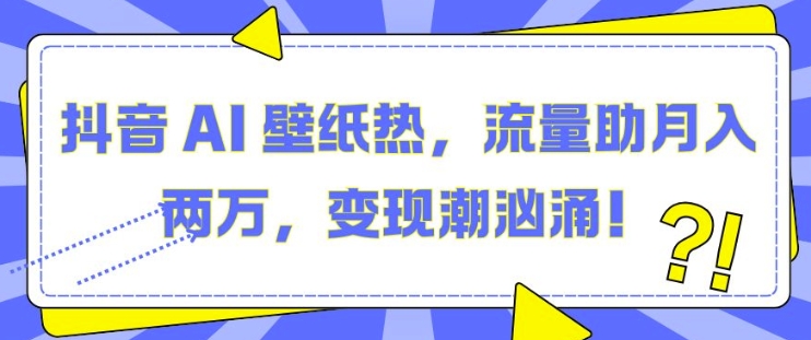 抖音 AI 壁纸热，流量助月入两W，变现潮汹涌【揭秘】-悟空云赚AI