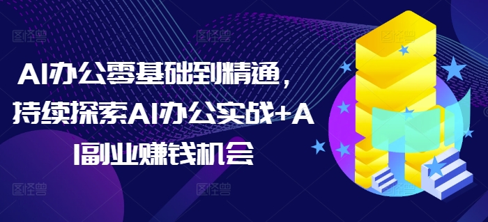 AI办公零基础到精通，持续探索AI办公实战+AI副业赚钱机会-口袋创业家