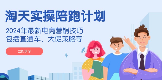 淘天实操陪跑计划，2024年最新电商营销技巧，包括直通车、大促策略等-悟空云赚AI