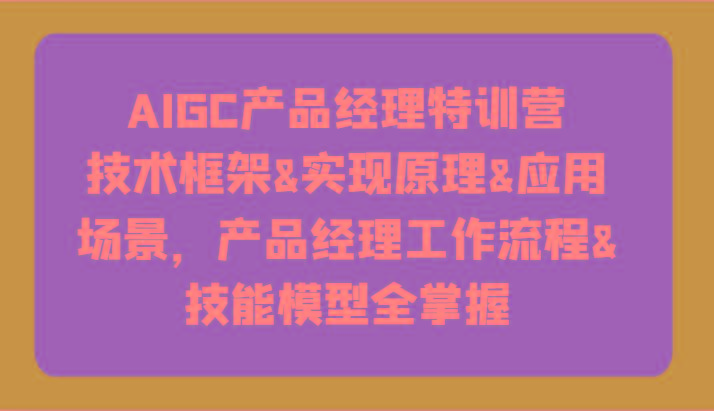 AIGC产品经理特训营-技术框架、实现原理、应用场景、工作流程、技能模型全掌握！-悟空云赚AI