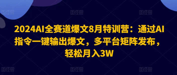 2024AI全赛道爆文8月特训营：通过AI指令一键输出爆文，多平台矩阵发布，轻松月入3W【揭秘】-悟空云赚AI