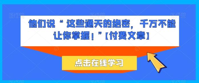 他们说 “ 这些通天的绝密，千万不能让你掌握! ”【付费文章】-悟空云赚AI