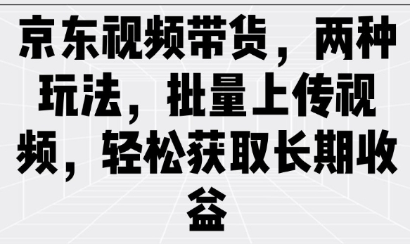 京东视频带货，两种玩法，批量上传视频，轻松获取长期收益-悟空云赚AI