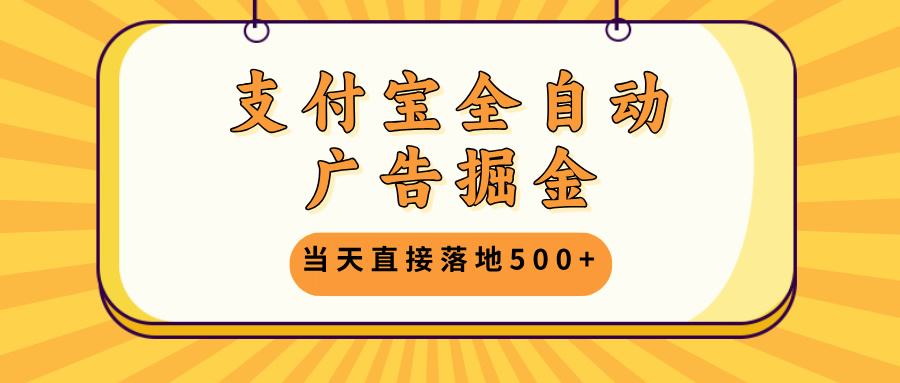 支付宝全自动广告掘金，当天直接落地500+，无需养鸡可矩阵放大操作-悟空云赚AI