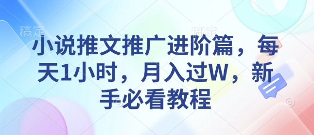 小说推文推广进阶篇，每天1小时，月入过W，新手必看教程-悟空云赚AI