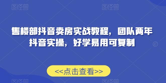 售楼部抖音卖房实战教程，团队两年抖音实操，好学易用可复制-悟空云赚AI