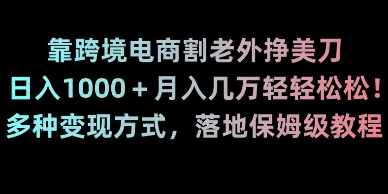 靠跨境电商割老外挣美刀，日入1000＋月入几万轻轻松松！多种变现方式，落地保姆级教程【揭秘】-悟空云赚AI