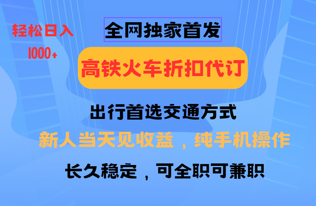 全网独家首发 全国高铁火车折扣代订 新手当日变现 纯手机操作 日入1000+-悟空云赚AI