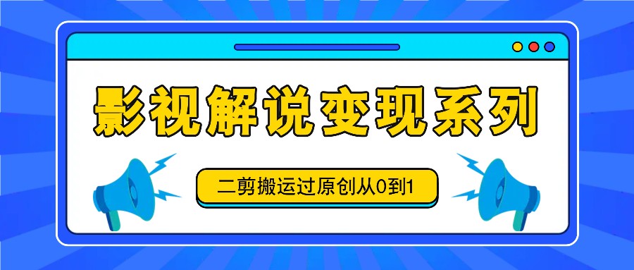 影视解说变现系列，二剪搬运过原创从0到1，喂饭式教程-悟空云赚AI