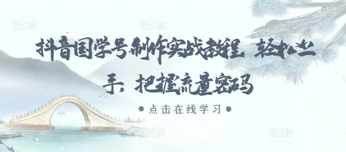 抖音国学号制作实战教程，轻松上手，把握流量密码-口袋创业家