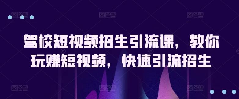 驾校短视频招生引流课，教你玩赚短视频，快速引流招生-悟空云赚AI