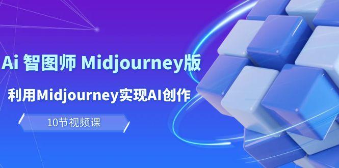 (10066期)玩赚Ai 智图师 Midjourney版：利用Midjourney实现AI创作及变现(10节课)-悟空云赚AI